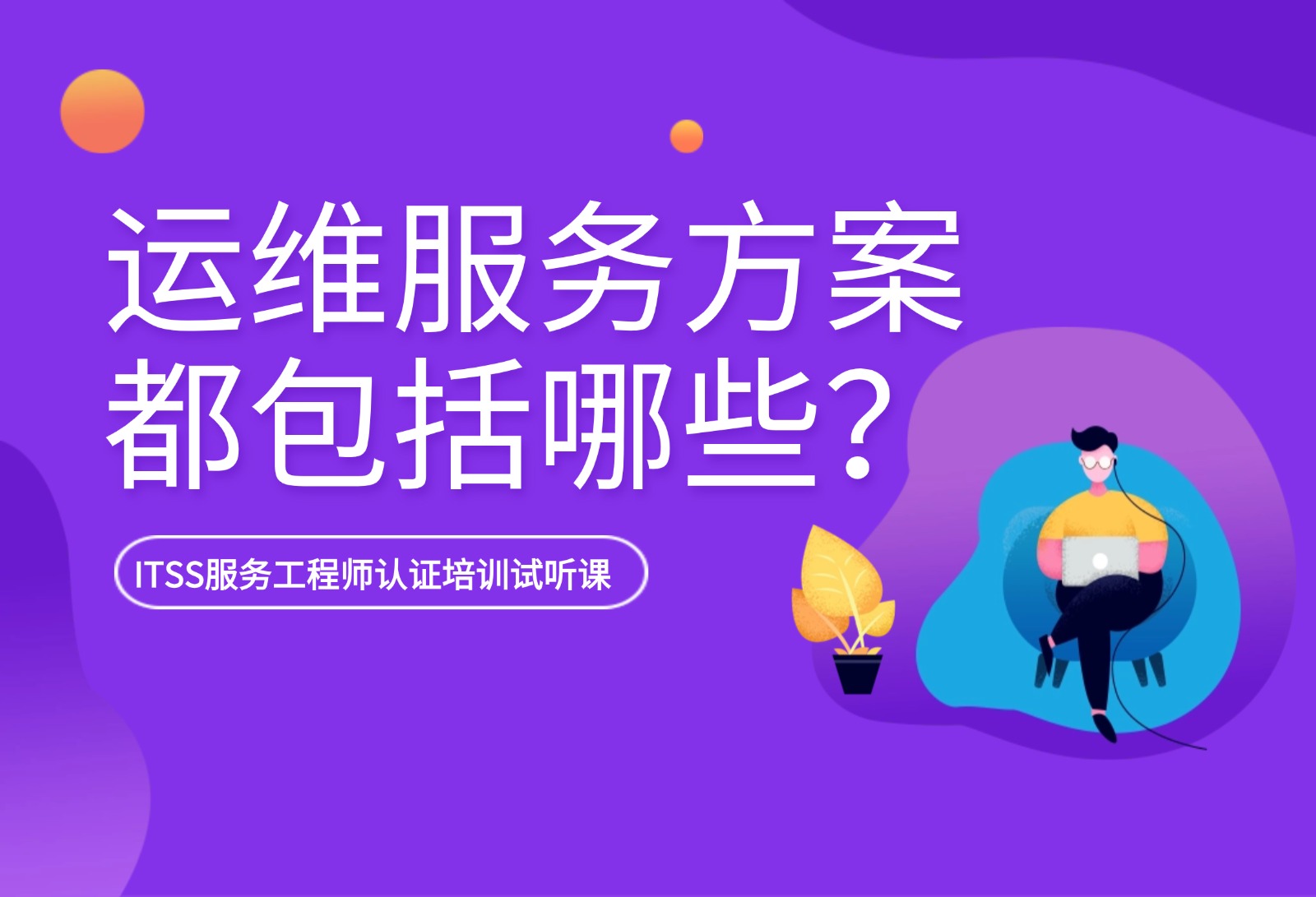 ITSS服务工程师认证试听课：运维服务方案都包含哪些内容？