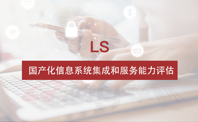 LS国产化信息系统集成和服务能力评估资质认证咨询