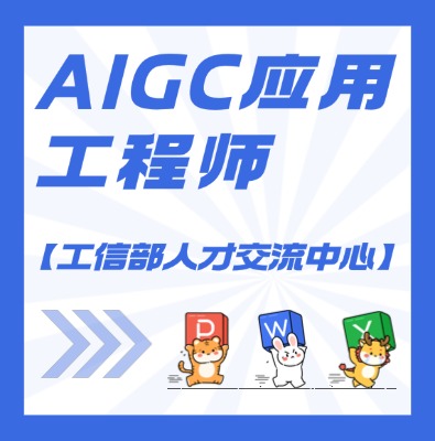 【工信部人才交流中心】AIGC应用工程师课程培训